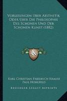 Vorlesungen Uber Aesthetik Oder Uber Die Philosophie Des Schonen Und Der Schonen Kunst (1882)