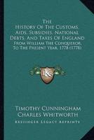 The History Of The Customs, Aids, Subsidies, National Debts, And Taxes Of England