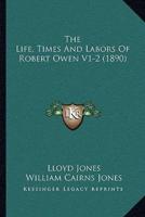 The Life, Times And Labors Of Robert Owen V1-2 (1890)