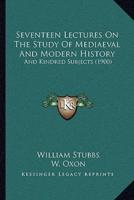 Seventeen Lectures On The Study Of Mediaeval And Modern History