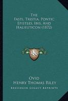 The Fasti, Tristia, Pontic Epistles, Ibis, And Halieuticon (1872)