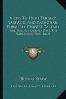 Visits To High Tartary, Yarkand, And Kashghar, Formerly Chinese Tartary