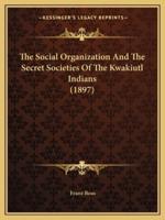 The Social Organization And The Secret Societies Of The Kwakiutl Indians (1897)