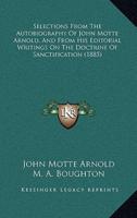 Selections From The Autobiography Of John Motte Arnold, And From His Editorial Writings On The Doctrine Of Sanctification (1885)