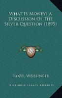 What Is Money? A Discussion Of The Silver Question (1895)