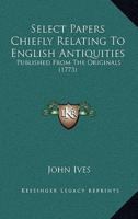 Select Papers Chiefly Relating To English Antiquities