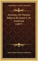 Sermons, On Various Subjects By James S. M. Anderson (1837)