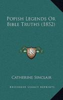 Popish Legends Or Bible Truths (1852)