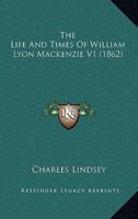 The Life And Times Of William Lyon Mackenzie V1 (1862)