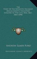 The Story of the Fifteenth Regiment Massachusetts Volunteer the Story of the Fifteenth Regiment Massachusetts Volunteer Infantry in the Civil War, 186