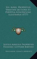 Sex. Aurel. Propertius Varietate Lectionis Et Perpetua Adnotatione Illustratus (1777)