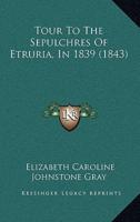 Tour To The Sepulchres Of Etruria, In 1839 (1843)