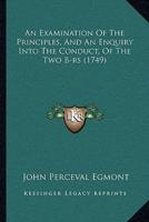 An Examination Of The Principles, And An Enquiry Into The Conduct, Of The Two B-Rs (1749)