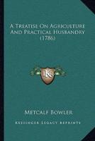 A Treatise On Agriculture And Practical Husbandry (1786)