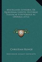 Miscellanea Literaria, De Quibusdam Ineditis Historiae Silesiacae Scriptoribus Ac Operibus (1712)