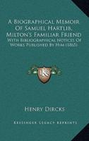 A Biographical Memoir Of Samuel Hartlib, Milton's Familiar Friend