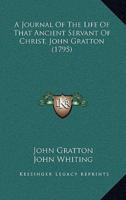 A Journal Of The Life Of That Ancient Servant Of Christ, John Gratton (1795)