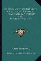 Cursory Views Of The State Of Religion In France, Occasioned By A Journey In 1837