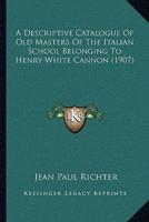 A Descriptive Catalogue Of Old Masters Of The Italian School Belonging To Henry White Cannon (1907)