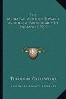 The Mediaeval Attitude Toward Astrology, Particularly In England (1920)