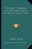 An Essay Towards An Easy And Useful System Of Logic (1834)