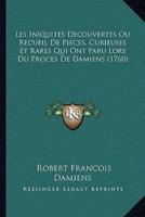 Les Iniquites Decouvertes Ou Recueil De Pieces, Curieuses Et Rares Qui Ont Paru Lors Du Proces De Damiens (1760)