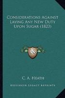 Considerations Against Laying Any New Duty Upon Sugar (1823)