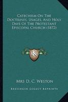 Catechism On The Doctrines, Usages, And Holy Days Of The Protestant Episcopal Church (1872)