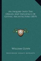 An Inquiry Into The Origin And Influence Of Gothic Architecture (1819)