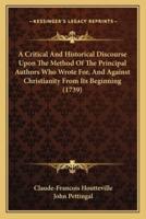 A Critical And Historical Discourse Upon The Method Of The Principal Authors Who Wrote For, And Against Christianity From Its Beginning (1739)