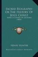Sacred Biography Or The History Of Jesus Christ