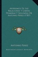 Aforismos De Las Relaciones Y Cartas Primeras Y Segundas De Antonio Perez (1787)