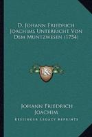 D. Johann Friedrich Joachims Unterricht Von Dem Muntzwesen (1754)