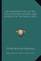 An Introduction To The Duties Of Magistrates And Justices Of The Peace (1871)