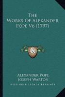 The Works Of Alexander Pope V6 (1797)