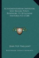 Achaemenidarum Imperium, Sive Regum Ponti, Bosphori, Et Bithyniae Historia V2 (1728)