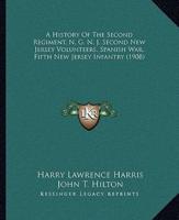 A History Of The Second Regiment, N. G. N. J. Second New Jersey Volunteers, Spanish War, Fifth New Jersey Infantry (1908)