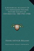 A Historical Account Of The Ashmolean Natural History Society Of Oxfordshire, 1880-1905 (1908)