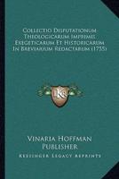 Collectio Disputationum Theologicarum Imprimis Exegeticarum Et Historicarum In Breviarium Redactarum (1755)