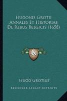 Hugonis Grotii Annales Et Historiae De Rebus Belgicis (1658)