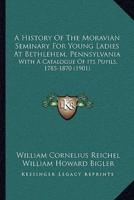 A History Of The Moravian Seminary For Young Ladies At Bethlehem, Pennsylvania