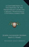 A Contribution To The History Of The Presbyterian Churches, Carlisle, Pennsylvania