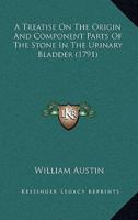 A Treatise On The Origin And Component Parts Of The Stone In The Urinary Bladder (1791)