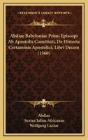 Abdiae Babyloniae Primi Episcopi Ab Apostolis Constituti, De Historia Certaminis Apostolici, Libri Decem (1560)