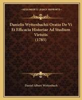 Danielis Wyttenbachii Oratio De Vi Et Efficacia Historiae Ad Studium Virtutis (1785)