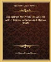 The Serpent Motive In The Ancient Art Of Central America And Mexico (1905)