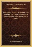 First Half Century Of The Life And Work Of The Troy Conference Of The Methodist Episcopal Church (1882)