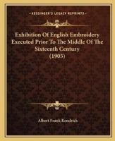 Exhibition Of English Embroidery Executed Prior To The Middle Of The Sixteenth Century (1905)
