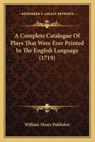 A Complete Catalogue Of Plays That Were Ever Printed In The English Language (1719)