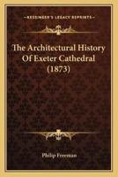 The Architectural History Of Exeter Cathedral (1873)